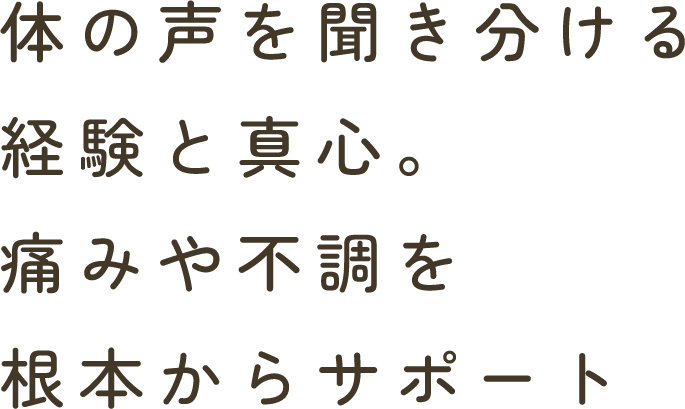 体の声を聞き分ける経験と真心。痛みや不調を根本からサポート