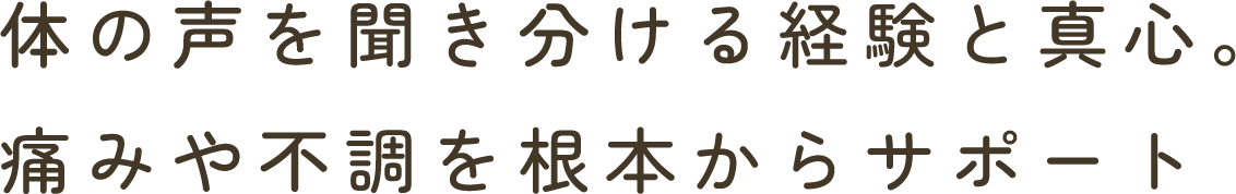 体の声を聞き分ける経験と真心。痛みや不調を根本からサポート